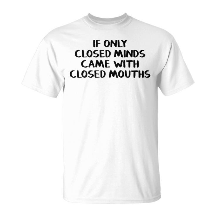 If Only Closed Minds Came With Closed Mouths Unisex T-Shirt