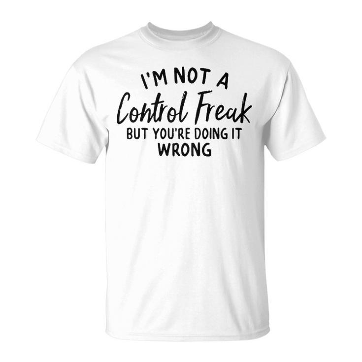Im Not A Control Freak But Youre Doing It Wrong Unisex T-Shirt