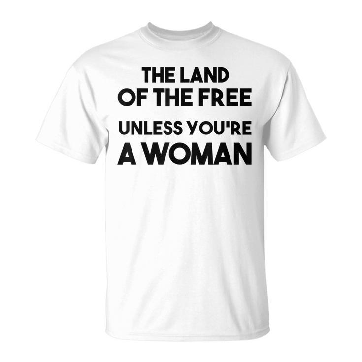 Land Of The Free Unless Youre A Woman Pro Choice For Women  Unisex T-Shirt