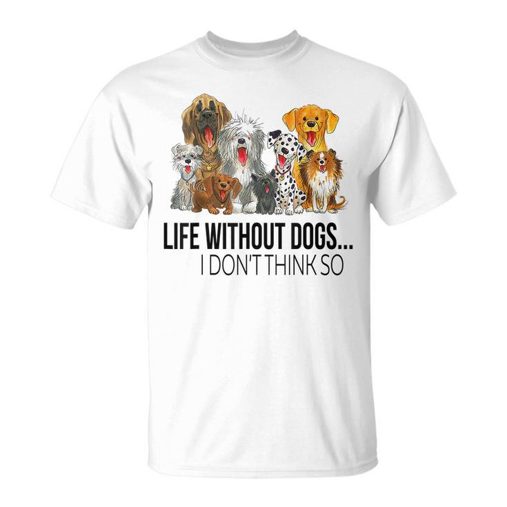 Life Without Dogs I Dont Think So Funny Dogs Lovers Gift Men Women T-shirt Graphic Print Casual Unisex Tee