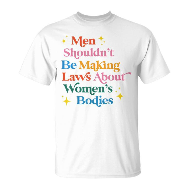 Men Shouldnt Be Making Laws About Womens Bodies Pro Choice  Unisex T-Shirt