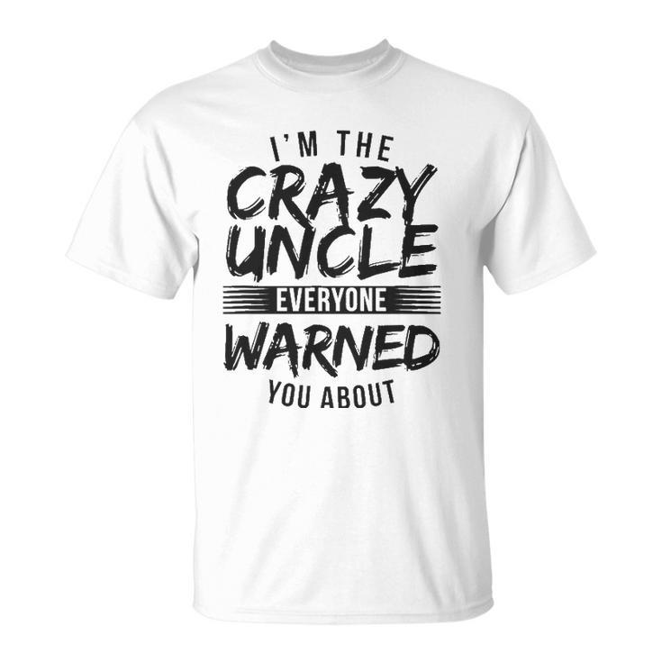 Mens I&8217M Crazy Uncle Everyone Warned You About Funny Uncle Unisex T-Shirt