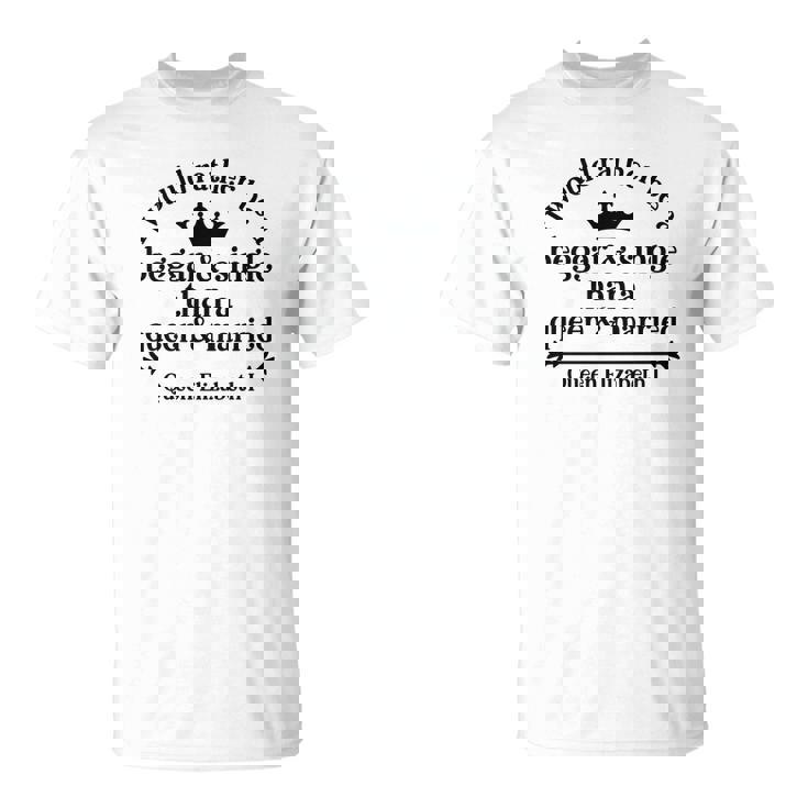 Queen Elizabeth I Quotes I Would Rather Be A Beggar And Single Than A Queen And Married Men Women T-shirt Graphic Print Casual Unisex Tee
