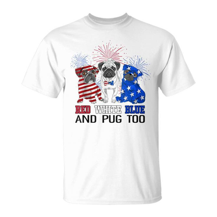 Red White Blue And Pug Too American Flag The 4Th Of July  Unisex T-Shirt