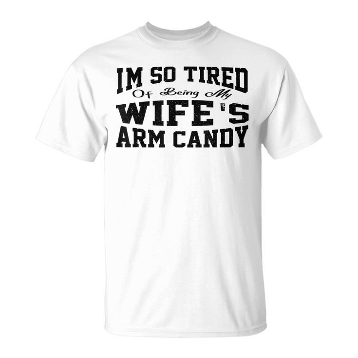 Im So Tired Of Being My Wifes Arm Candy Husband T-shirt