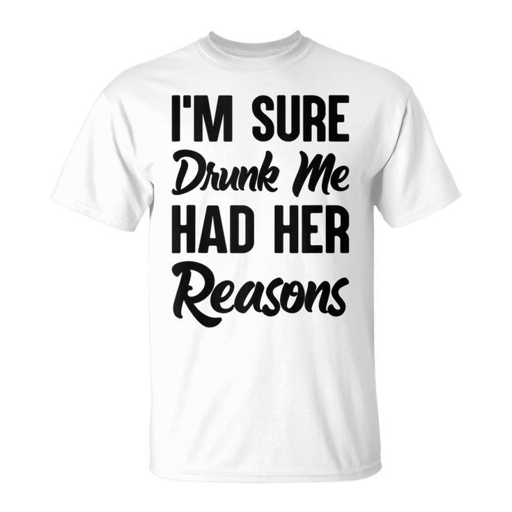 Im Sure Drunk Me Had Her Reasons T-shirt