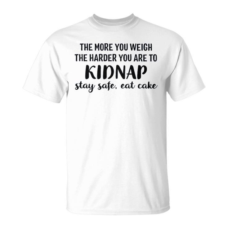 The More You Weigh The Harder You Are To Kidnap Stay Safe Eat Cake Funny Diet Unisex T-Shirt