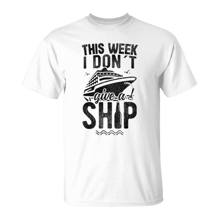 This Week I Don&8217T Give A Ship Cruise Trip Vacation Funny Unisex T-Shirt