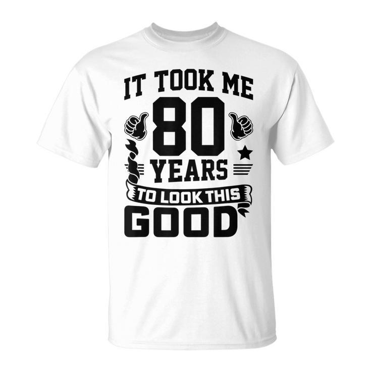 It Took Me 80 Years To Look This Good 80Th Birthday T-shirt