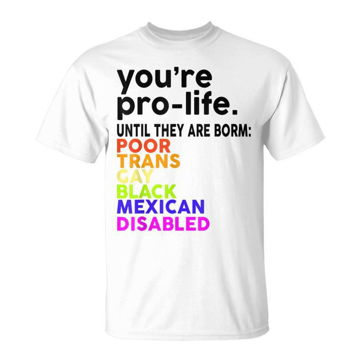 Youre Prolife Until They Are Born Poor Trans Gay Lgbt  Unisex T-Shirt