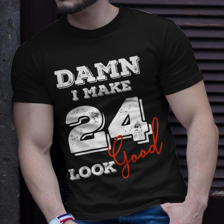 Damn I Make 24 Look Good 24 Years Old Happy Birthday Cool Unisex T-Shirt Gifts for Him