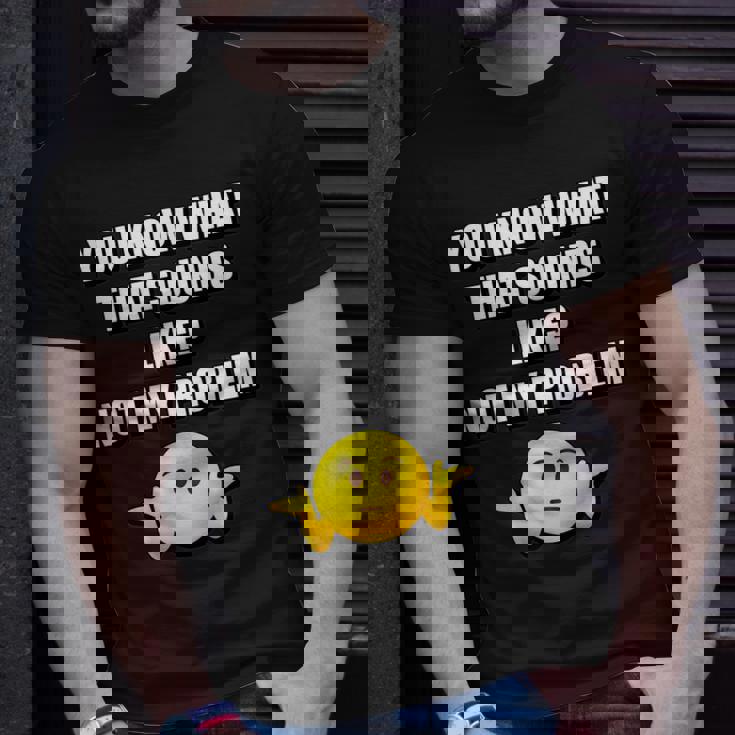 You Know What That Sounds Like Not My Problem T-shirt Gifts for Him