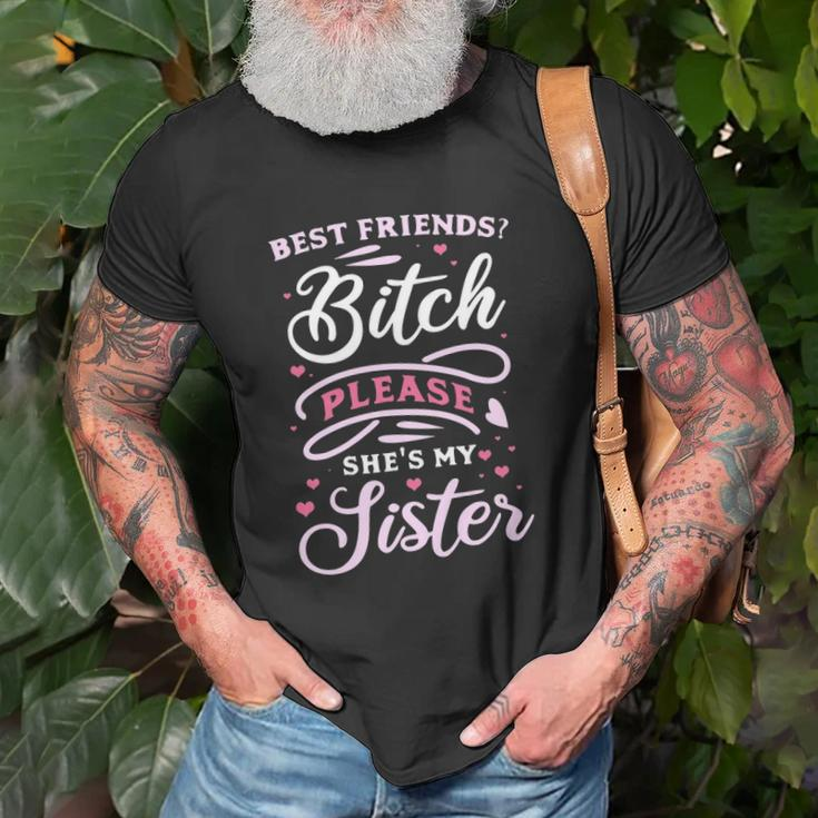 Best Friends Bitch Please She&8217S My Sister Unisex T-Shirt Gifts for Old Men