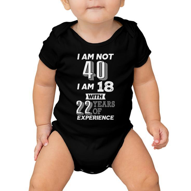 I Am Not 40 I Am 18 With 22 Years Of Experience 40Th Birthday Tshirt Baby Onesie