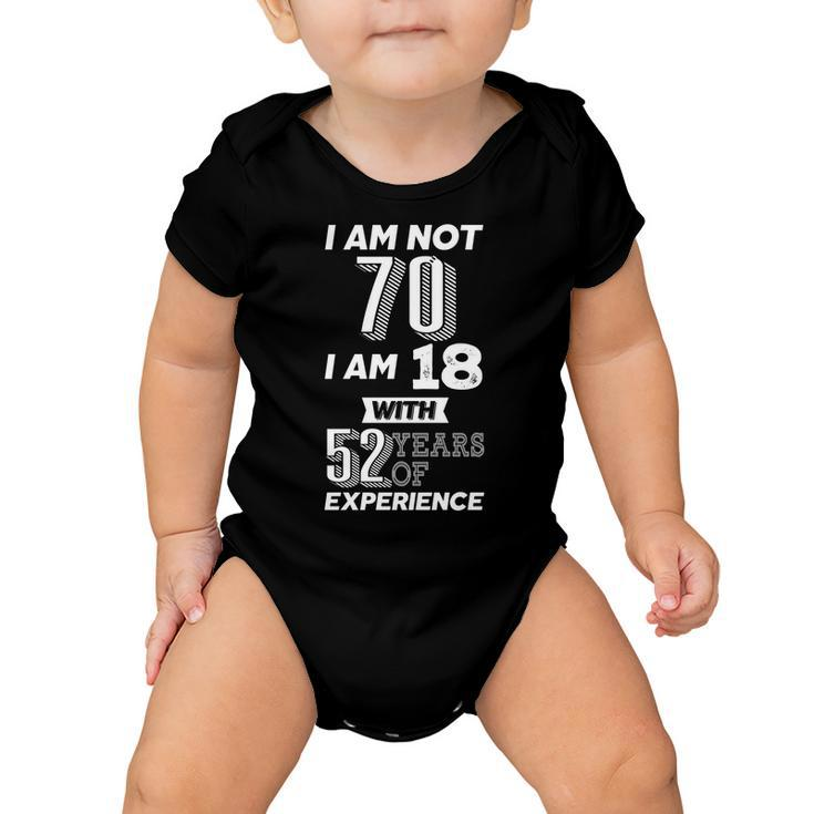 I Am Not 70 I Am 18 With 52 Years Of Experience 70Th Birthday Baby Onesie