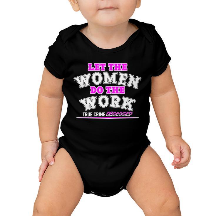 Let The Women Do The Work True Crime Obsessed Tshirt Baby Onesie