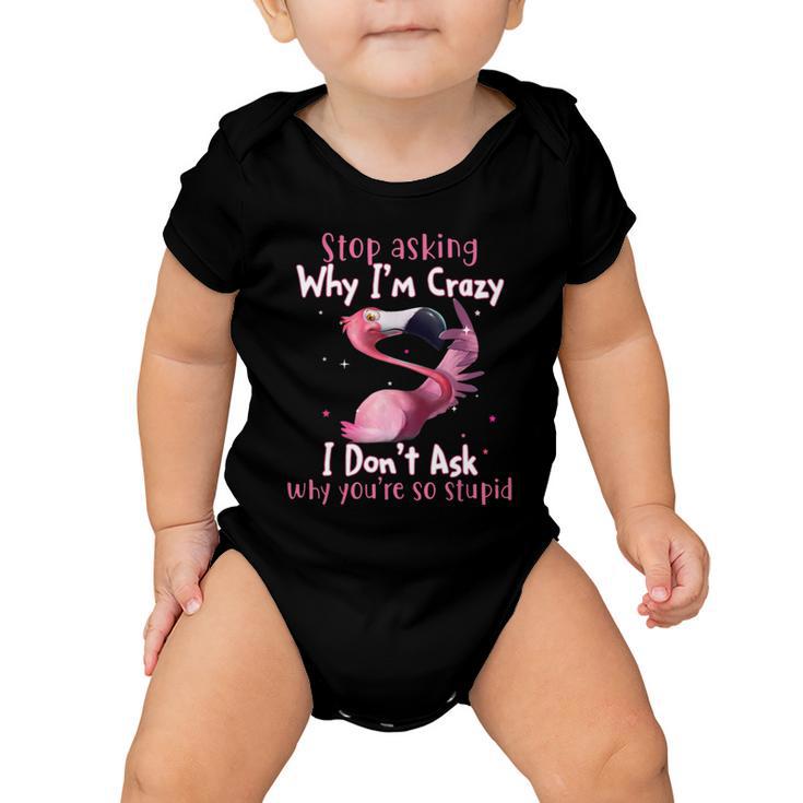 Stop Asking Why Im Crazy I Dont Ask Why Youre So Stupid Funny Tshirt Baby Onesie