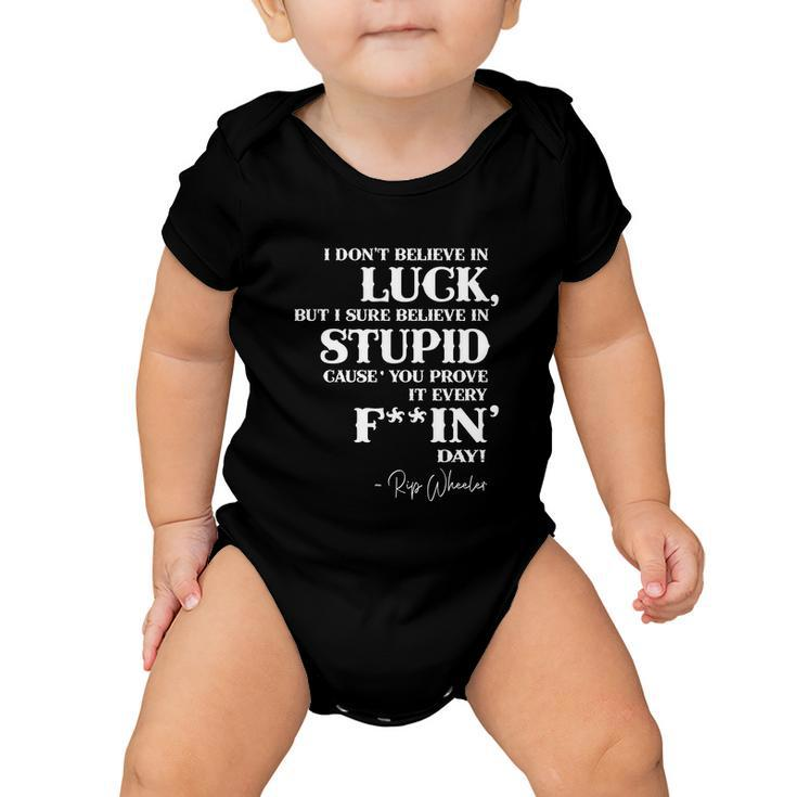 There Aint No Such Thing As Luck But I Sure Do Believe In Stupid Because You Prove It Every F–King Day Tshirt Baby Onesie