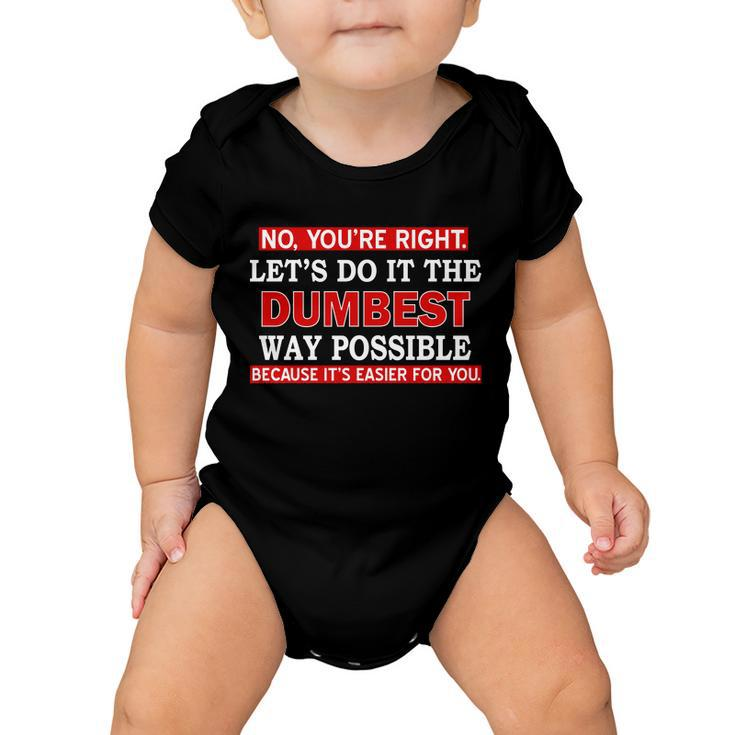 Youre Right Lets Do The Dumbest Way Possible Humor Tshirt Baby Onesie