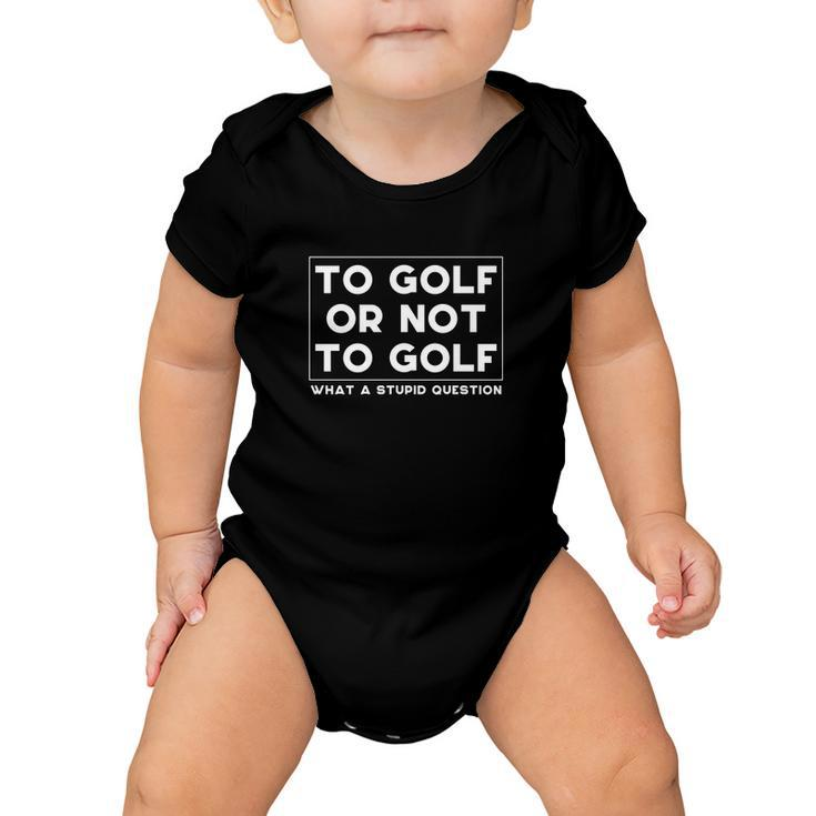 ⛳ To Golf Or Not To Golf What A Stupid Question Tshirt Baby Onesie