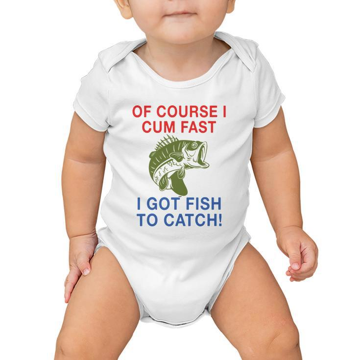 Of Course I Cum Fast I Got Fish To Catch Tshirt Baby Onesie