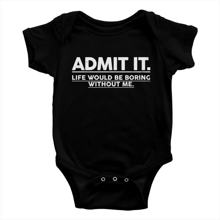 Funny Admit It Life Would Be Boring Without Me Tshirt Baby Onesie