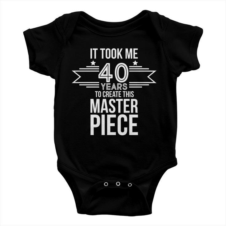 It Took Me 40 Years To Create This Masterpiece 40Th Birthday Baby Onesie