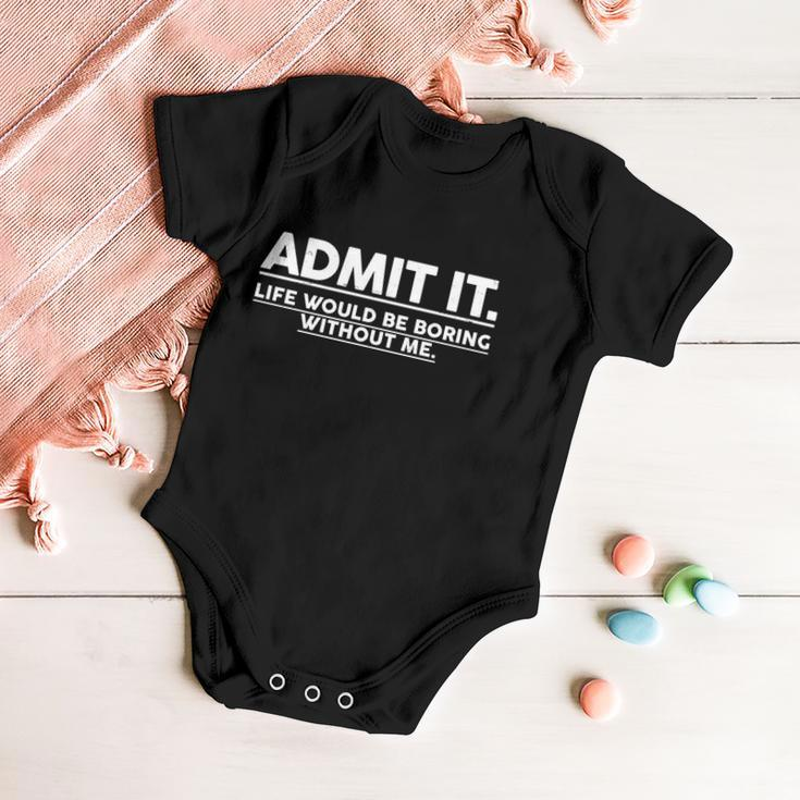 Funny Admit It Life Would Be Boring Without Me Tshirt Baby Onesie