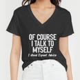 Of Course I Talk To Myself I Need Expert Advice Women V-Neck T-Shirt