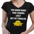 Funny You Know What That Sounds Like Not My Problem Women V-Neck T-Shirt