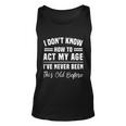 I Dont Know How To Act My Age Ive Never Been This Old Before Funny Birthday Unisex Tank Top