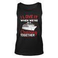 I Love It When We Are Cruising Together Men And Women Cruise Unisex Tank Top