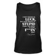 There Aint No Such Thing As Luck But I Sure Do Believe In Stupid Because You Prove It Every F–King Day Unisex Tank Top