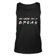 We Were On A Break Tshirt Unisex Tank Top