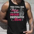 Firefighter You Call Him Hero I Call Him Mine Proud Firefighter Mom V3 Unisex Tank Top Gifts for Him