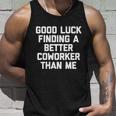 Good Luck Finding A Better Coworker Than Me Meaningful Gift Funny Job Work Cute Unisex Tank Top Gifts for Him