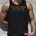 Its Weird Being The Same Age As Old People Funny Vintage Unisex Tank Top Gifts for Him
