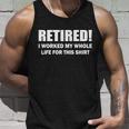 Retired I Worked My Whole Life For This Shirt Tshirt Unisex Tank Top Gifts for Him