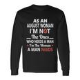 As An August Woman I Am Not The Ones Who Needs A Man I Am The Woman A Man Needs Long Sleeve T-Shirt Gifts ideas