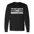 You Cant Scare Me I Have Daughters Long Sleeve T-Shirt Gifts ideas