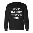 But Daddy I Love Him Tshirt Long Sleeve T-Shirt Gifts ideas