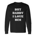 But Daddy I Love Him Long Sleeve T-Shirt Gifts ideas