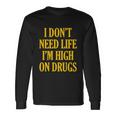 I Dont Need Life Im High On Drugs Tshirt Long Sleeve T-Shirt Gifts ideas