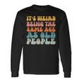Its Weird Being The Same Age As Old People Men Women Long Sleeve T-Shirt T-shirt Graphic Print Gifts ideas