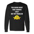 You Know What That Sounds Like Not My Problem Men Women Long Sleeve T-Shirt T-shirt Graphic Print Gifts ideas