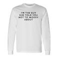 I&8217M The Guy She Told You Not To Worry About Unisex Long Sleeve