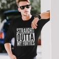 40Th Birthday Straight Outta My Forties Tshirt Long Sleeve T-Shirt Gifts for Him