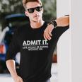 Admit It Life Would Be Boring Without Me Tshirt Long Sleeve T-Shirt Gifts for Him