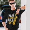 Have A Bari Good Day Saxophone Sax Saxophonist Long Sleeve T-Shirt Gifts for Him