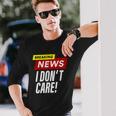 Breaking News I Dont Care Long Sleeve T-Shirt Gifts for Him
